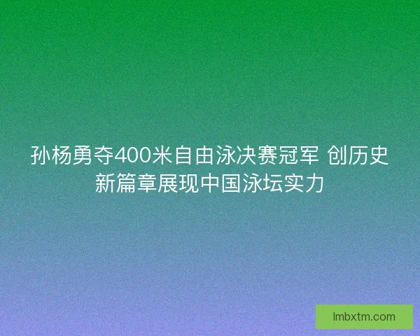 孙杨勇夺400米自由泳决赛冠军 创历史新篇章展现中国泳坛实力