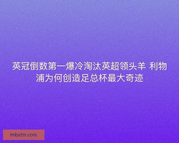 英冠倒数第一爆冷淘汰英超领头羊 利物浦为何创造足总杯最大奇迹