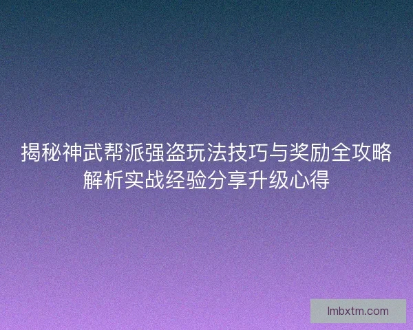 揭秘神武帮派强盗玩法技巧与奖励全攻略解析实战经验分享升级心得