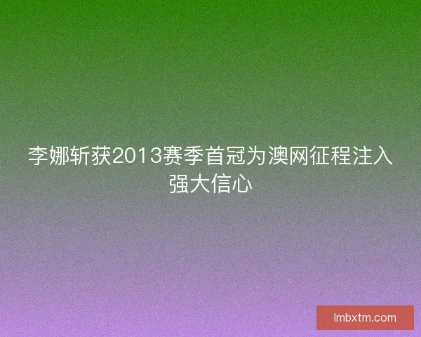 李娜斩获2013赛季首冠为澳网征程注入强大信心